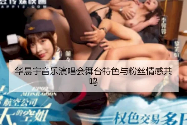 华晨宇音乐演唱会舞台特色与粉丝情感共鸣